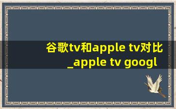 谷歌tv和apple tv对比_apple tv google tv对比